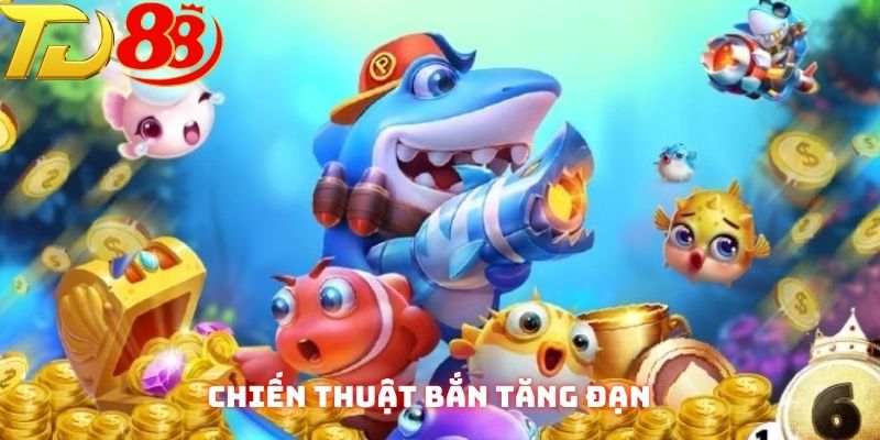 Thành viên nên áp dụng chiến thuật bắn tăng đạt để tiêu diệt cá