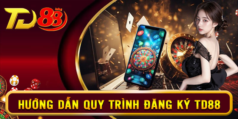 Hướng dẫn chi tiết các bước thực hiện đăng ký TD88