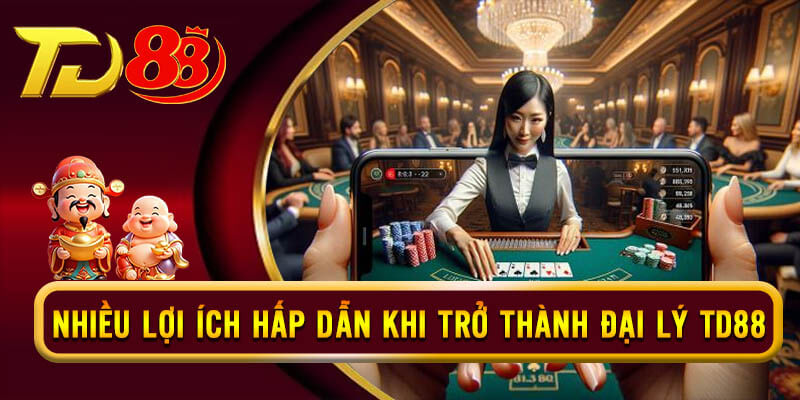 Tổng hợp các lợi ích hấp dẫn từ chương trình đại lý TD88