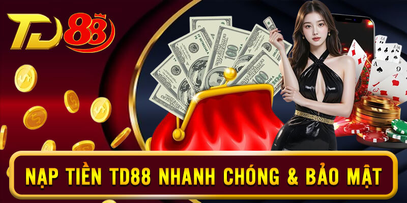 Quy trình nạp tiền TD88 nhanh chóng, bảo mật